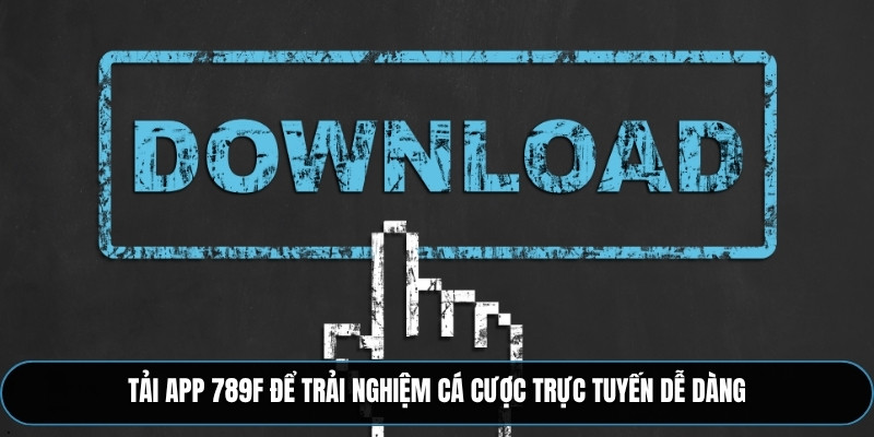 Tải App 789F để trải nghiệm cá cược trực tuyến dễ dàng